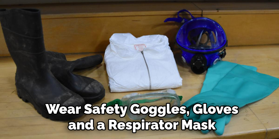 Wear Safety Goggles, Gloves and a Respirator Mask