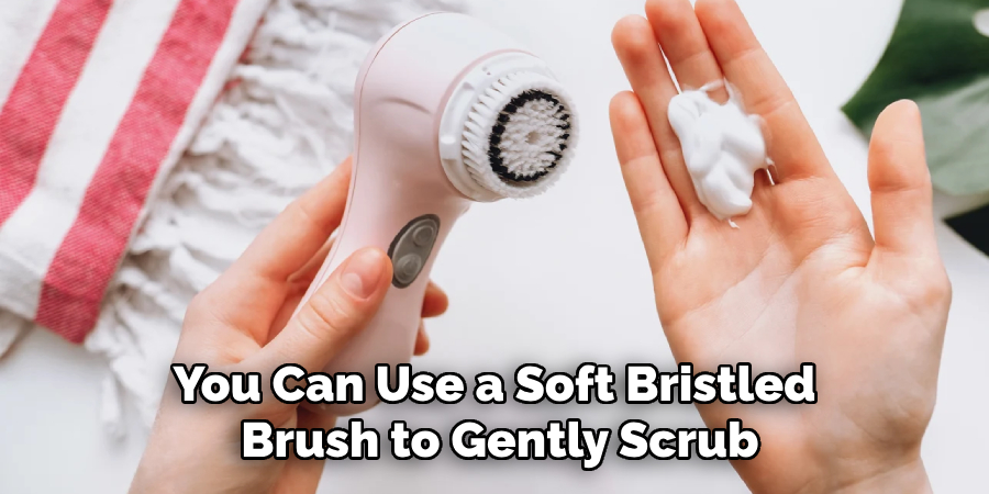 You Can Use a Soft Bristled Brush to Gently Scrub