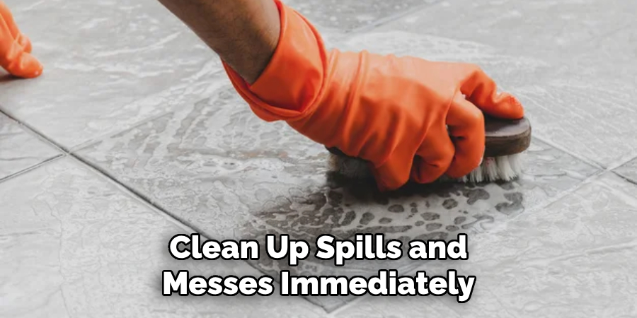 Clean Up Spills and Messes Immediately