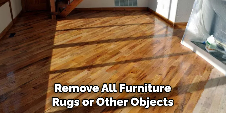 Remove All Furniture Rugs or Other Objects