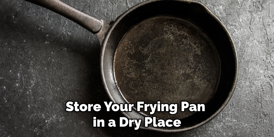 Store Your Frying Pan in a Dry Place