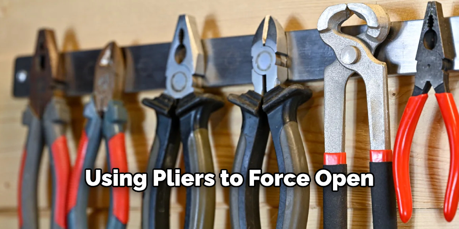 Using Pliers to Force Open