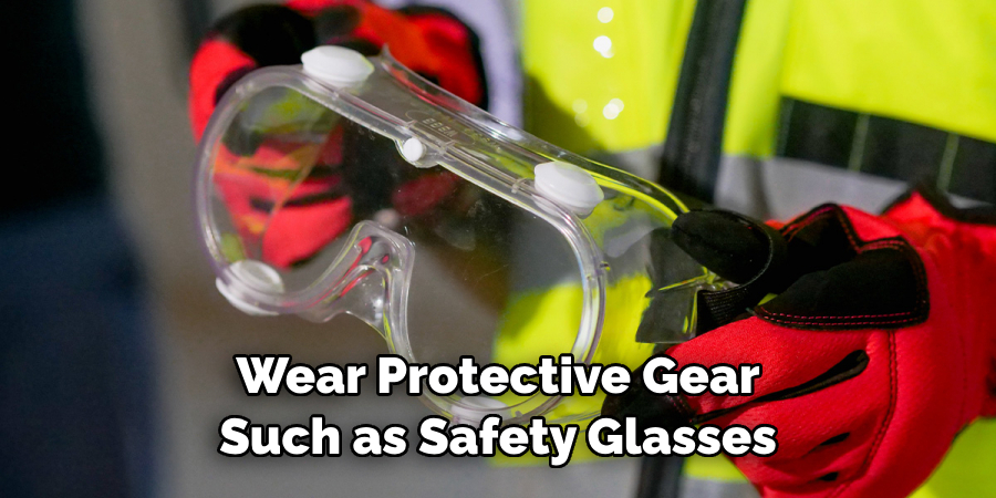 Wear Protective Gear Such as Safety Glasses