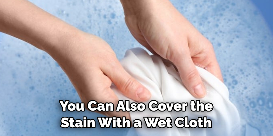 You Can Also Cover the Stain With a Wet Cloth