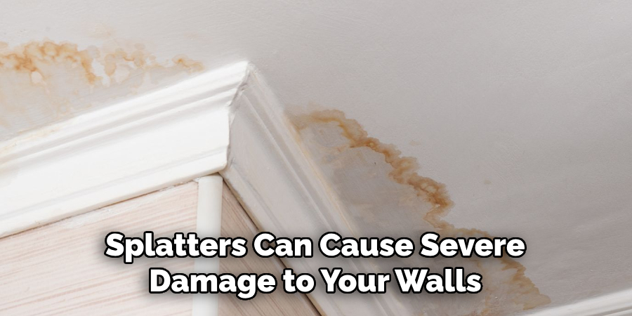 Splatters Can Cause Severe Damage to Your Walls