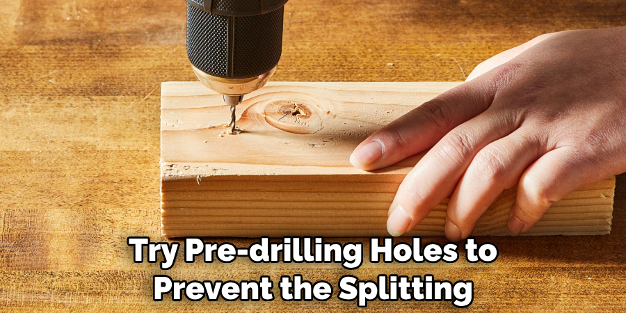 Try Pre-drilling Holes to Prevent the Splitting