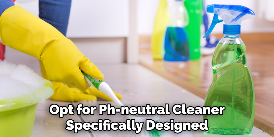 Opt for Ph-neutral Cleaners Specifically Designed
