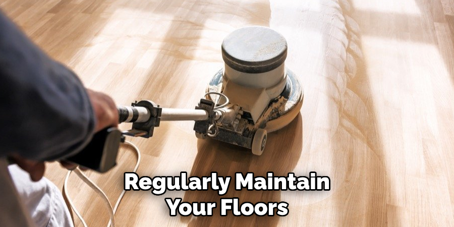 Regularly Maintain Your Floors