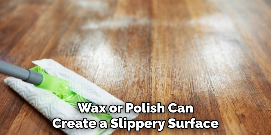 Wax or Polish Can Create a Slippery Surface