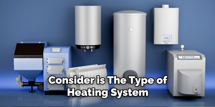 Consider is the Type of Heating System