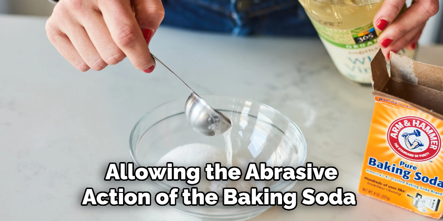 Allowing the Abrasive Action of the Baking Soda 