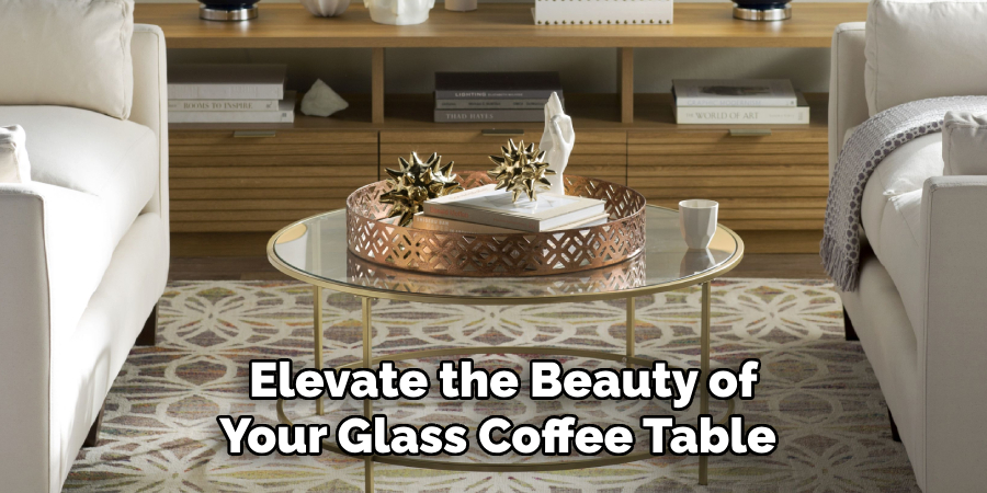 Elevate the Beauty of Your Glass Coffee Table