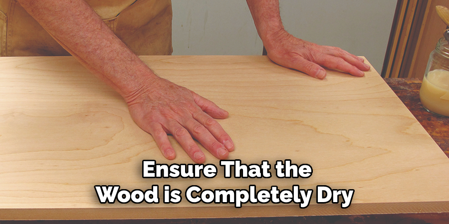 Ensure That the Wood is Completely Dry