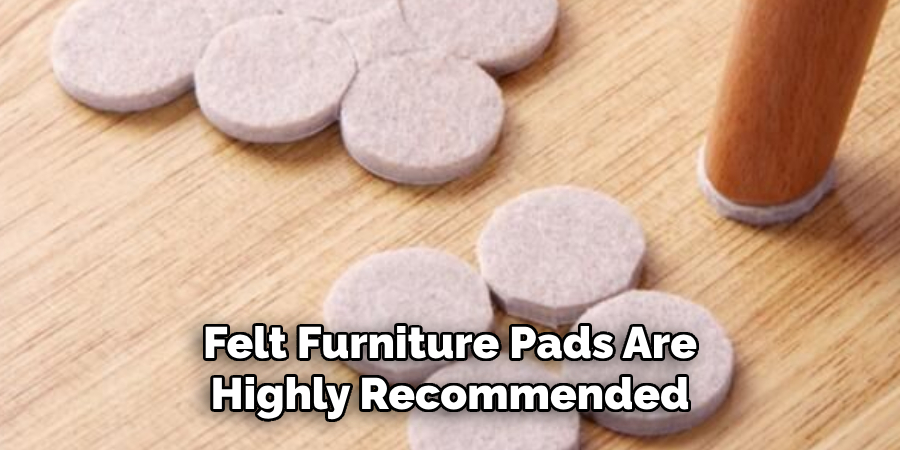 Felt Furniture Pads Are Highly Recommended