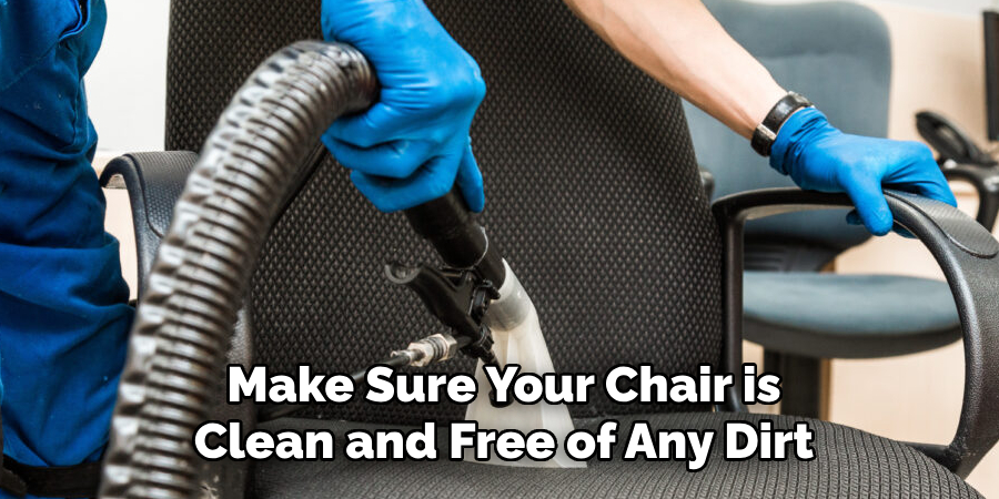 Make Sure Your Chair is Clean and Free of Any Dirt