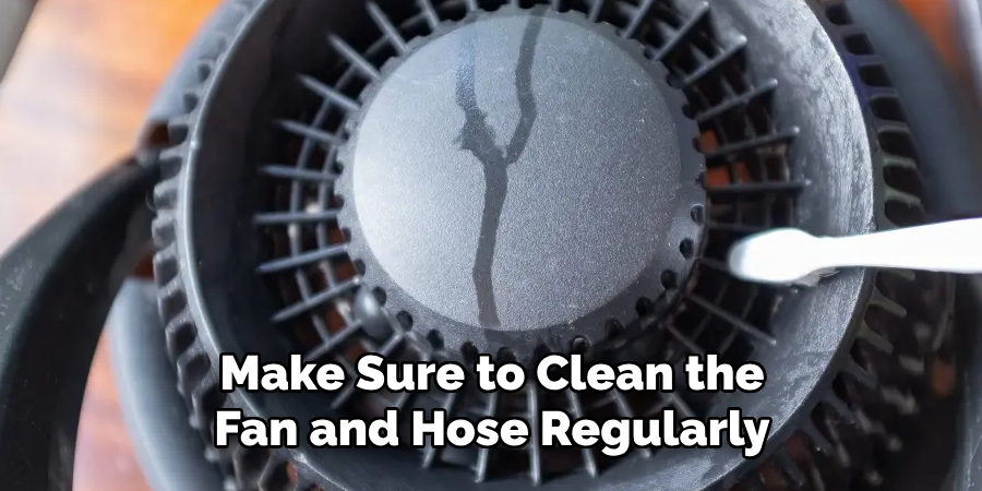 Make Sure to Clean the Fan and Hose Regularly