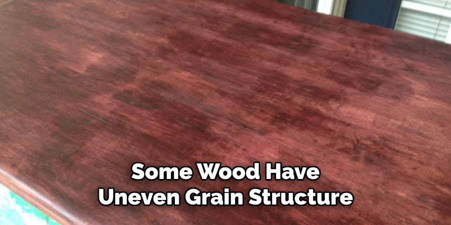 Some Wood Have Uneven Grain Structure