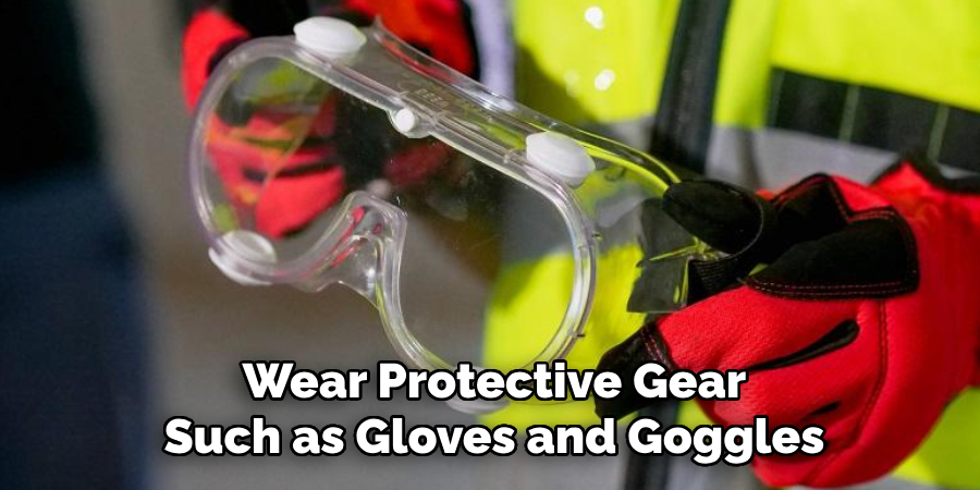 Wear Protective Gear Such as Gloves and Goggles