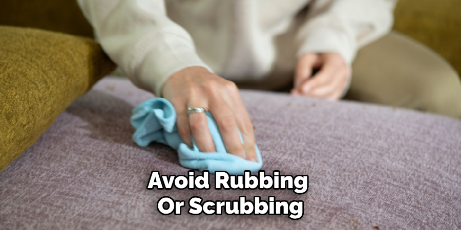 Avoid Rubbing 
Or Scrubbing