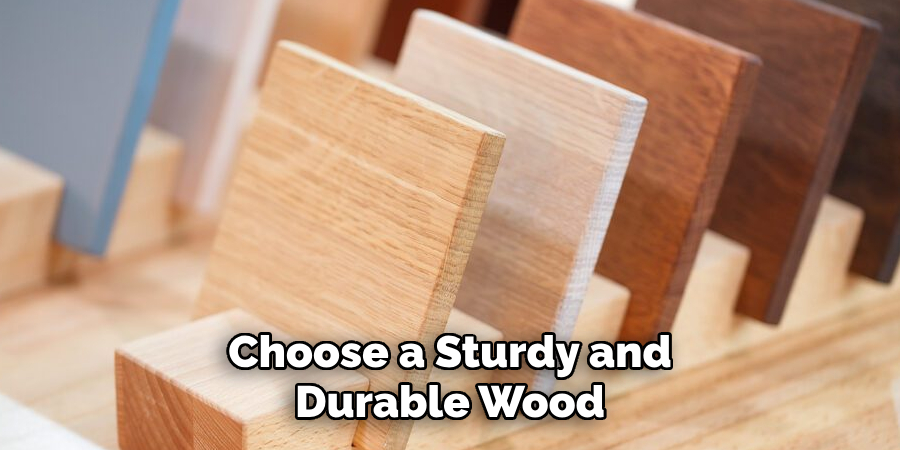 Choose a Sturdy and
Durable Wood