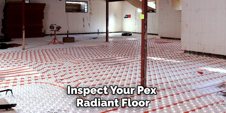 Inspect Your Pex 
Radiant Floor