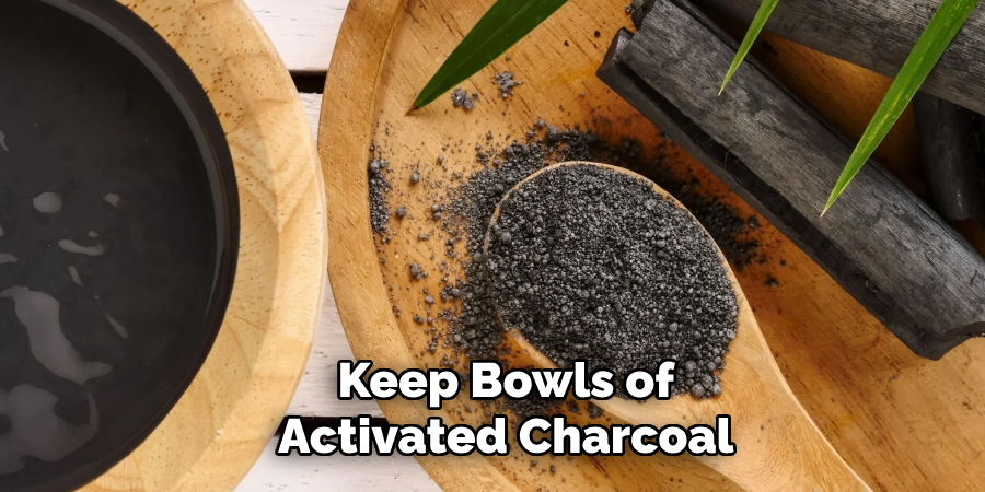 Keep Bowls of
Activated Charcoal