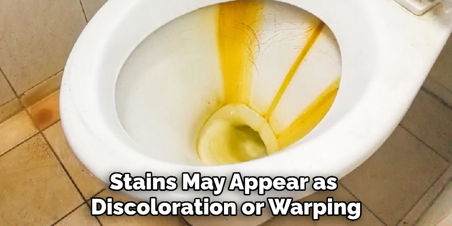 Stains May Appear as 
Discoloration or Warping