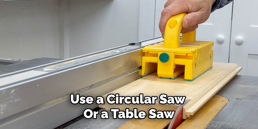 Use a Circular Saw 
Or a Table Saw