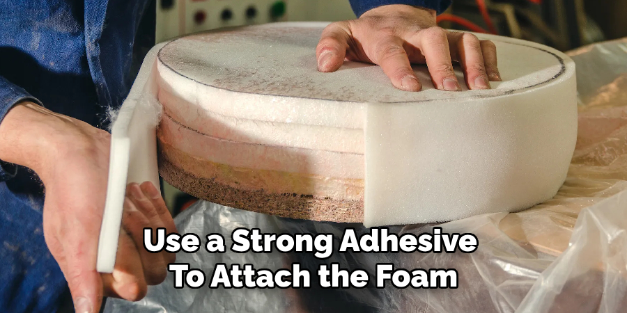 Use a Strong Adhesive 
To Attach the Foam