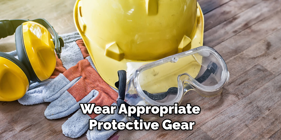 Wear Appropriate 
Protective Gear