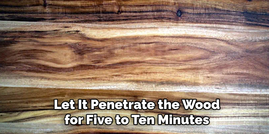 Let It Penetrate the Wood for Five to Ten Minutes