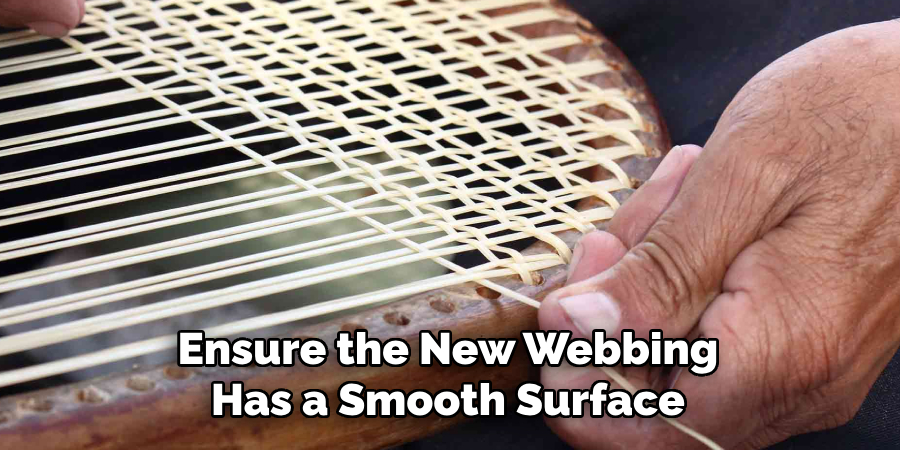 Ensure the New Webbing Has a Smooth Surface