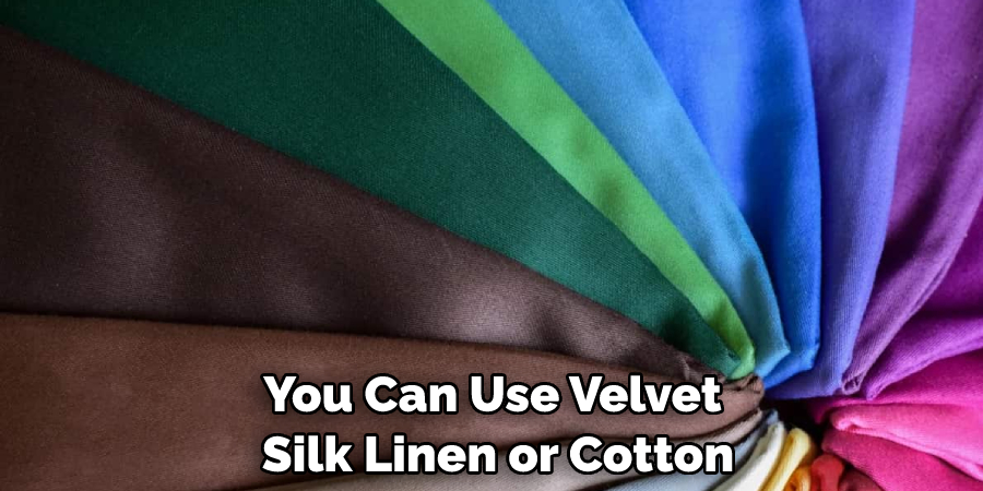 You can use velvet silk linen or cotton