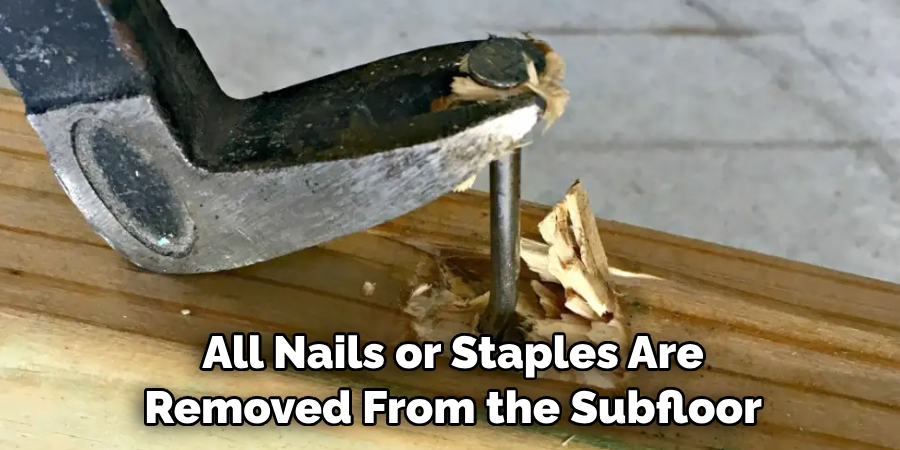 All Nails or Staples Are Removed From the Subfloor