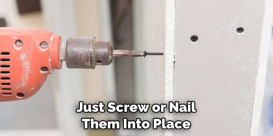 Just screw or nail them into place