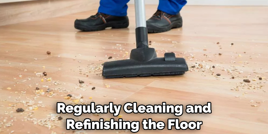 Regularly Cleaning and Refinishing the Floor