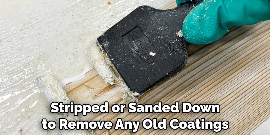 Stripped or Sanded Down to Remove Any Old Coatings