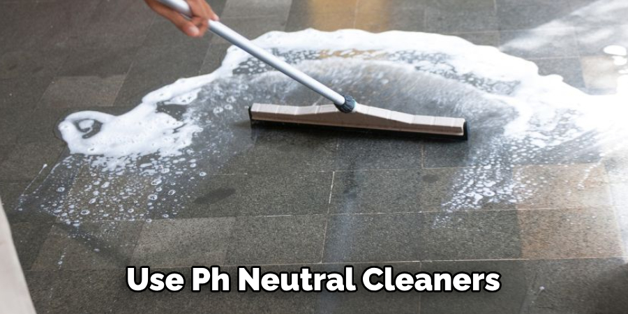 Use Ph Neutral Cleaners