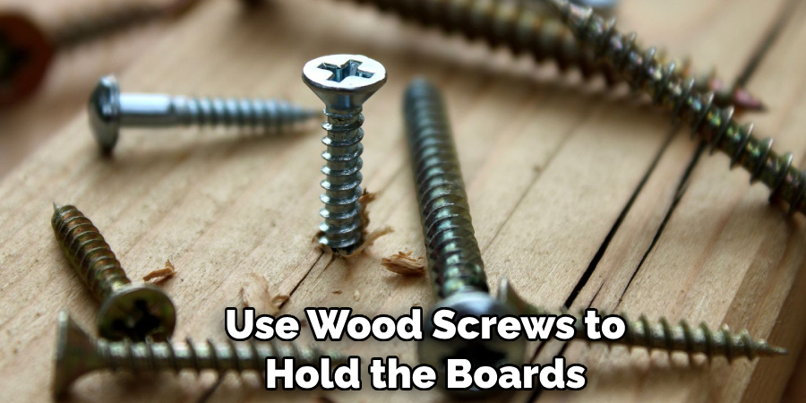 Use Wood Screws to Hold the Boards