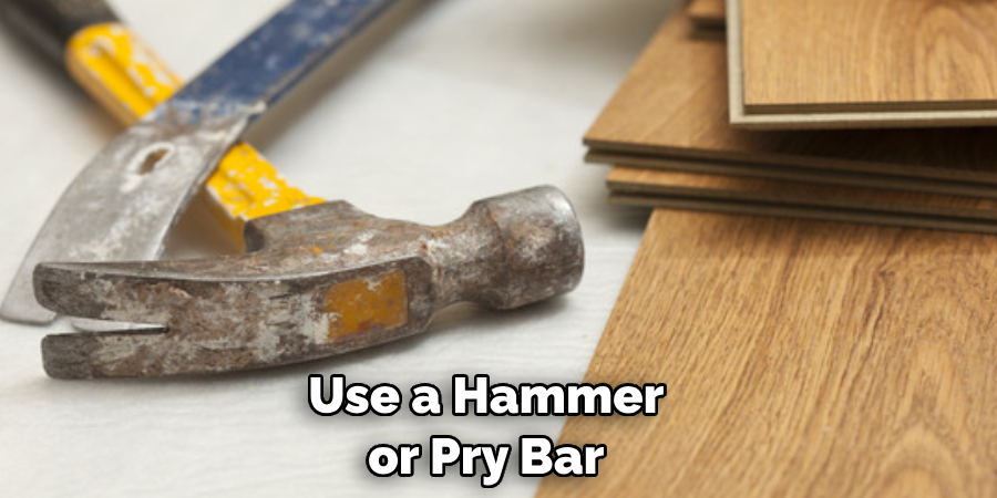 Use a Hammer or Pry Bar