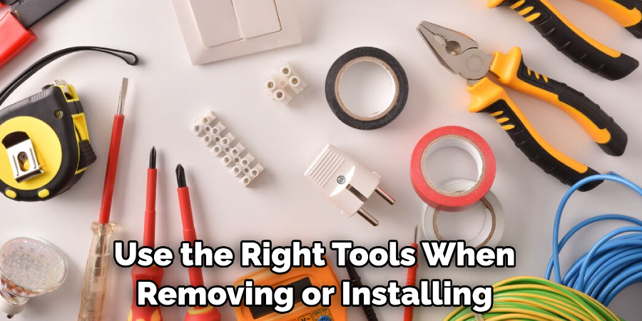Use the Right Tools When Removing or Installing