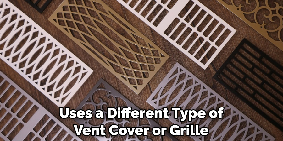 Uses a Different Type of Vent Cover or Grille