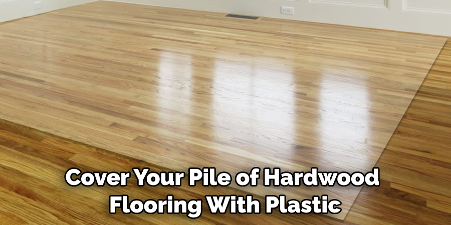 Cover Your Pile of Hardwood Flooring With Plastic