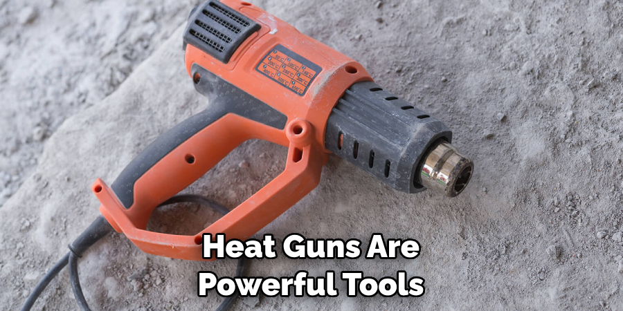 Heat Guns Are Powerful Tools