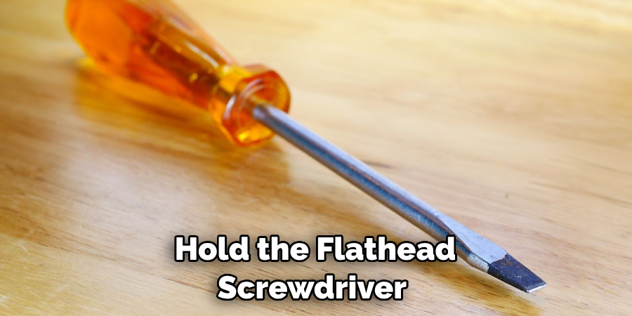 Hold the Flathead Screwdriver 