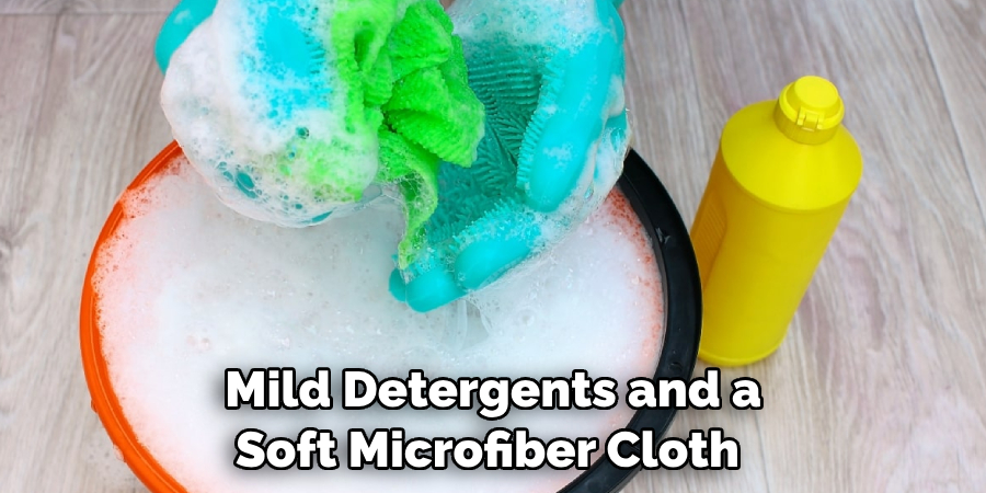 mild detergents and a soft microfiber cloth