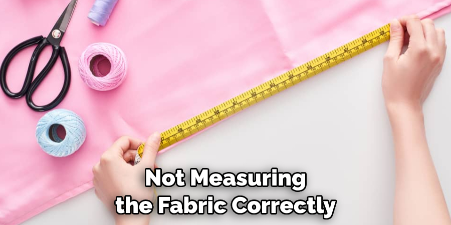 Not Measuring the Fabric Correctly