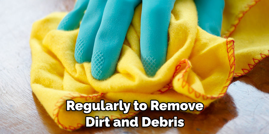 Regularly to Remove Dirt and Debris