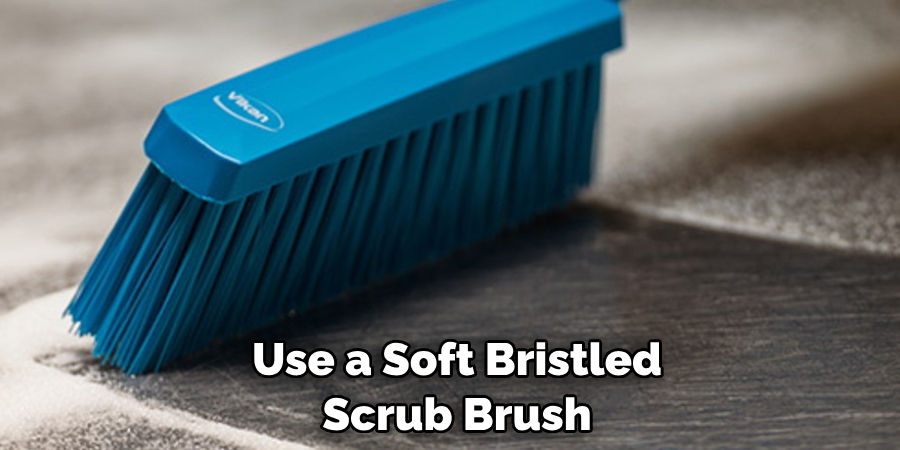 Use a Soft Bristled Scrub Brush