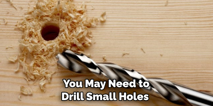 You May Need to Drill Small Holes 